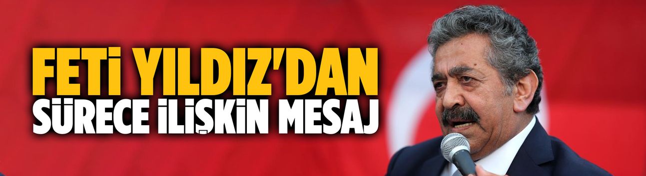Feti Yıldız'dan sürece ilişkin mesaj