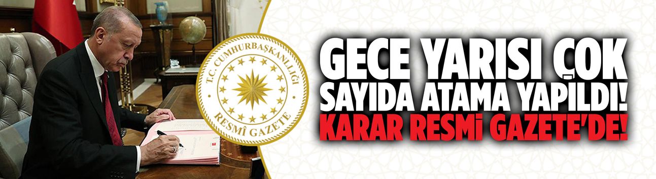 Cumhurbaşkanı gece yarısı çok sayıda atama yaptı!