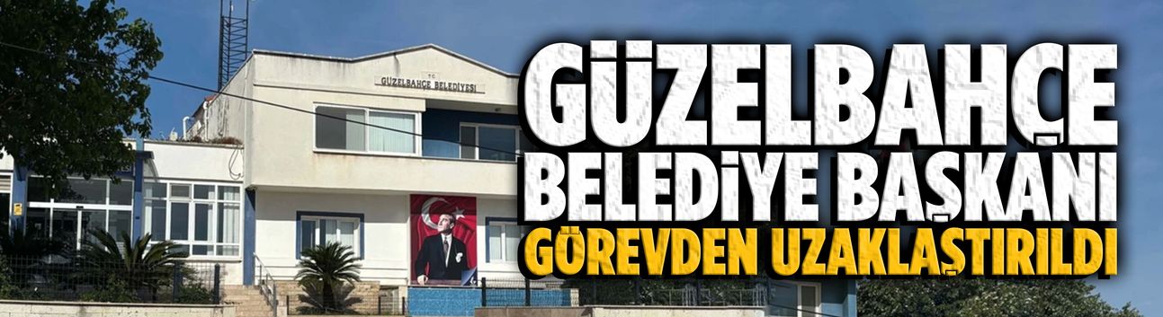 Güzelbahçe Belediye Başkanı görevden uzaklaştırıldı