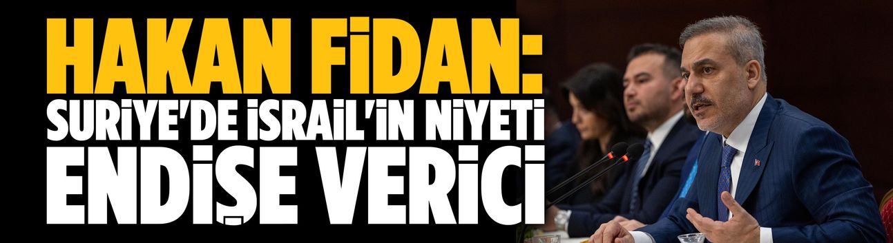 Hakan Fidan: Suriye'de İsrail'in niyeti endişe verici