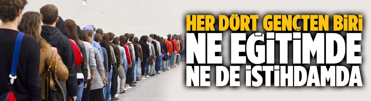 Her dört gençten biri ne eğitimde ne de istihdamda
