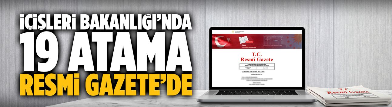 İçişleri Bakanlığı’nda 19 atama Resmi Gazete’de