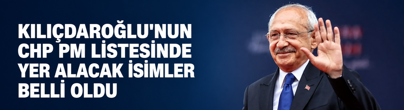 Kılıçdaroğlu'nun CHP PM listesinde yer alacak isimler belli oldu