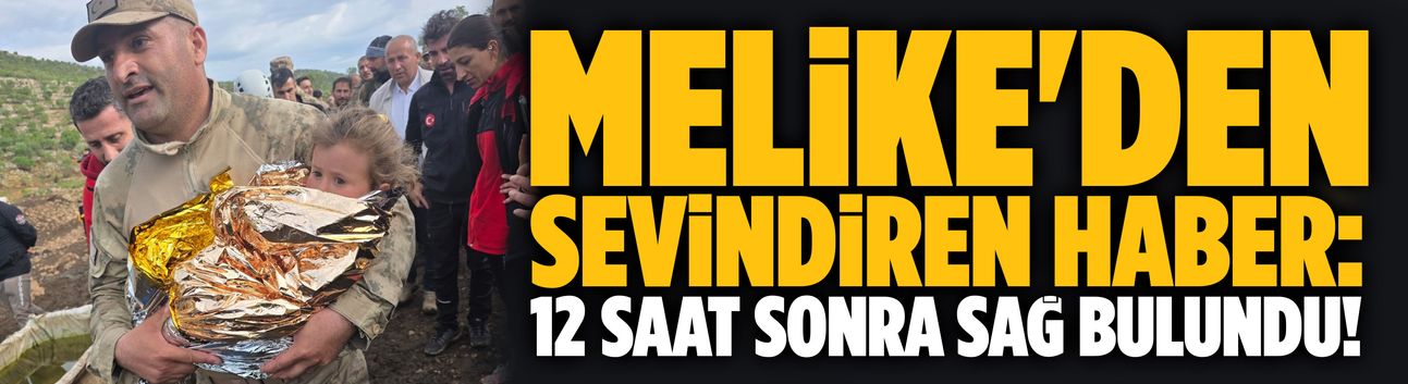 Melike'den sevindiren haber: 12 saat sonra sağ bulundu!