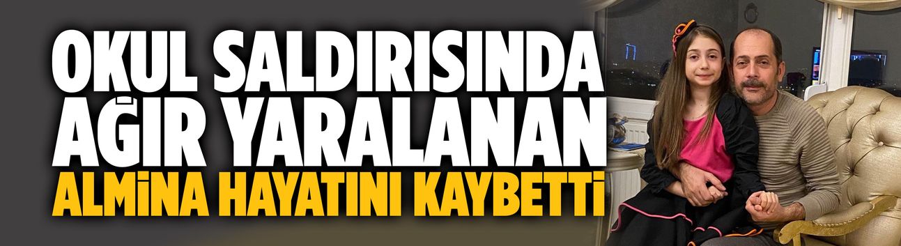 Okul saldırısında ağır yaralanan Almina hayatını kaybetti