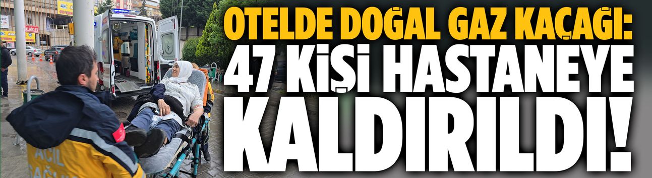 Otelde doğal gaz kaçağı: 47 kişi hastaneye kaldırıldı!