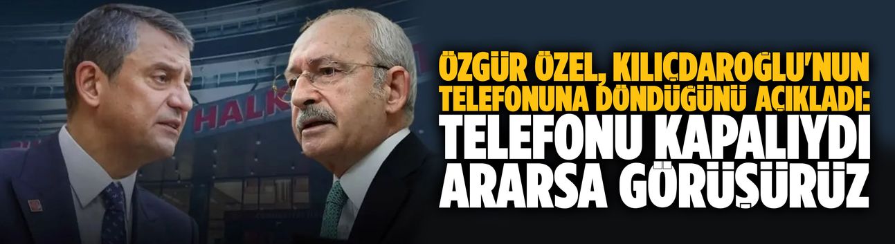 Özgür Özel, Kılıçdaroğlu'nun telefonuna döndüğünü açıkladı: Telefonu kapalıydı, ararsa görüşürüz