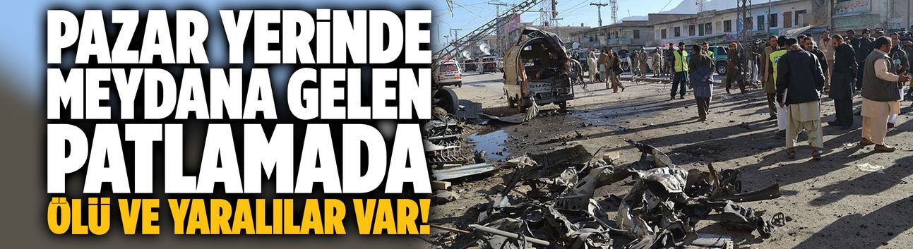 Pazarda meydana gelen patlamada ölü ve yaralılar var!