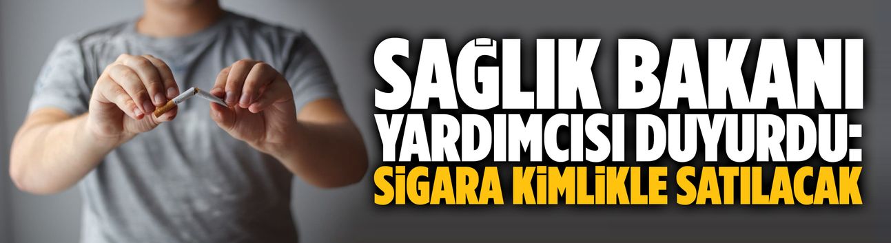 Sağlık Bakanı Yardımcısı duyurdu: Sigara kimlikle satılacak