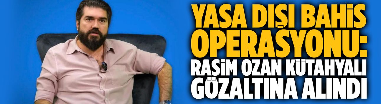 Yasa dışı bahis operasyonu: Rasim Ozan Kütahyalı gözaltına alındı