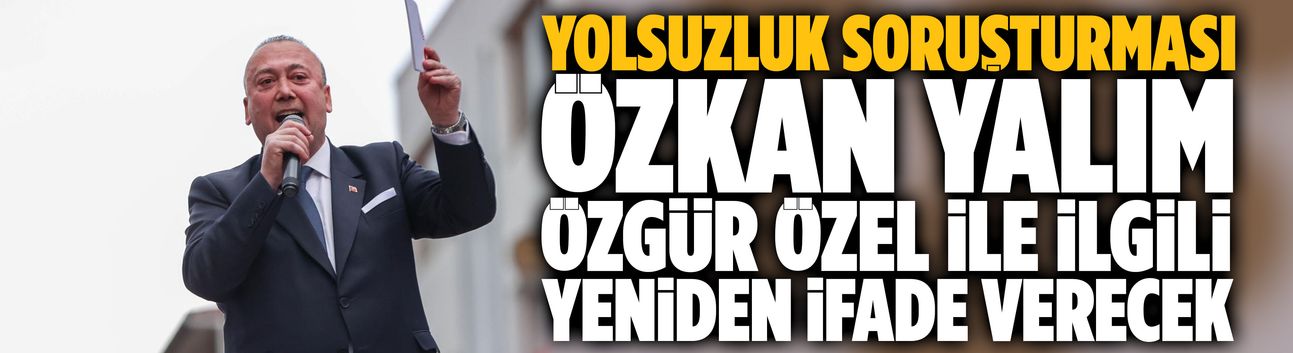 Özkan Yalım, Özgür Özel ile ilgili yeniden ifade verecek