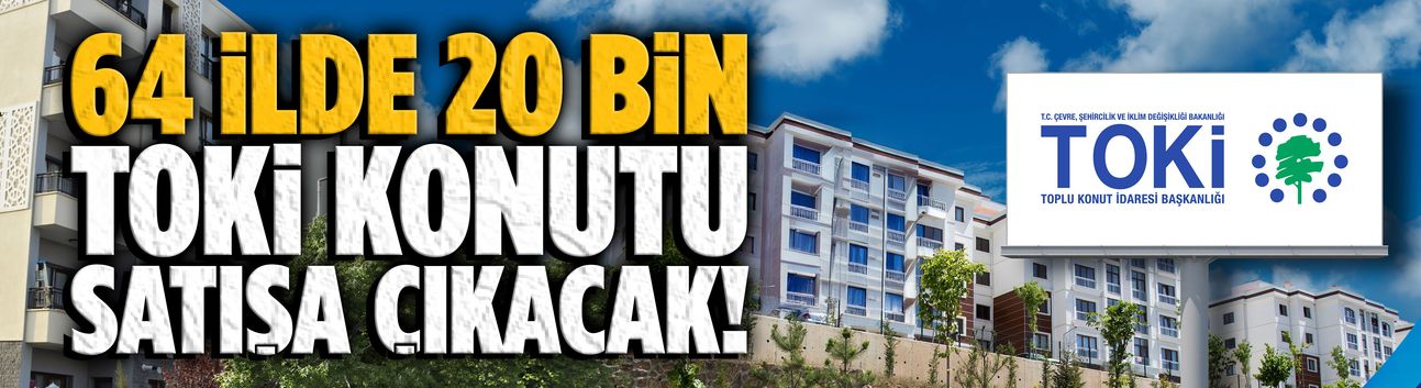 64 ilde 20 bin TOKİ konutu satışa çıkacak!