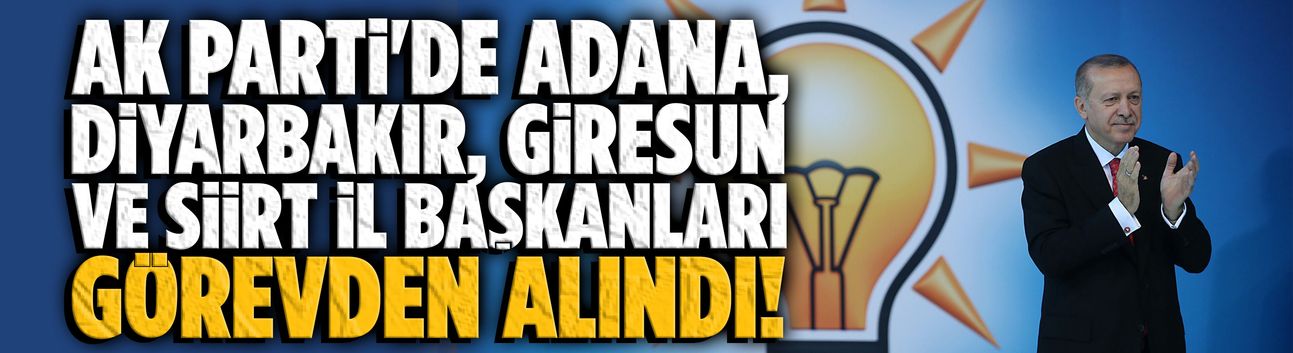 AK Parti'de 4 ilin yönetimi değişti!