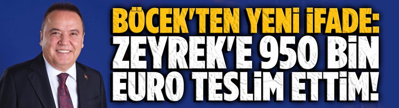 Böcek'ten yeni ifade: Zeyrek'e 950 bin euro teslim ettim!