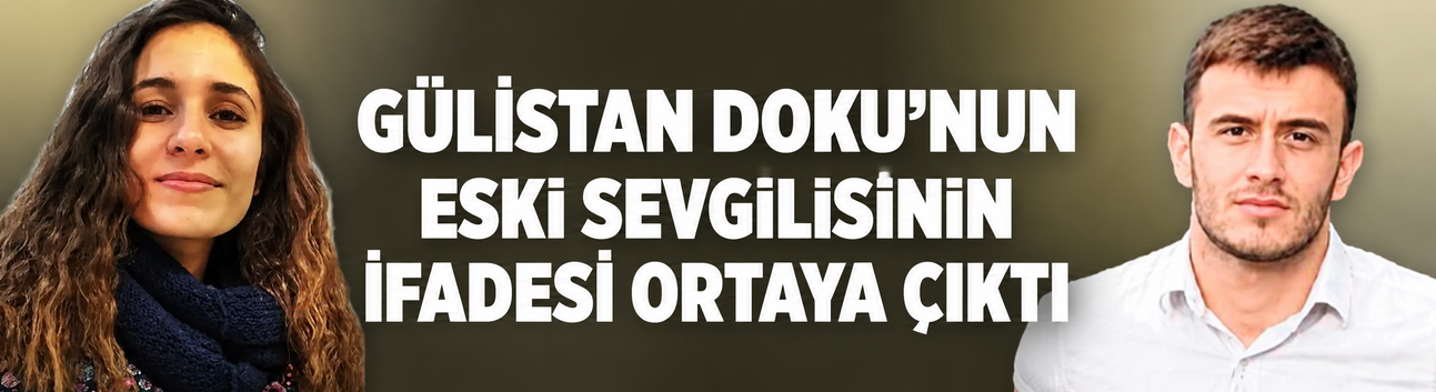 Gülistan Doku'nun eski sevgilisi Zeinal Abarakov'un savcılık ifadesi