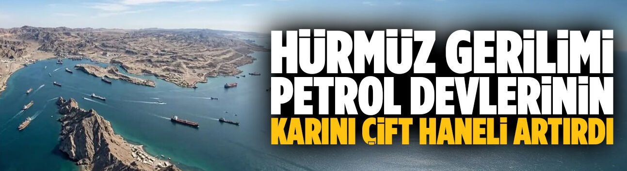 Hürmüz gerilimi petrol devlerinin karını çift haneli artırdı