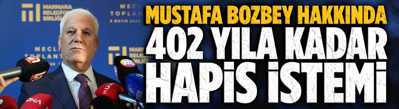 Mustafa Bozbey hakkında 402 yıla kadar hapis istemi