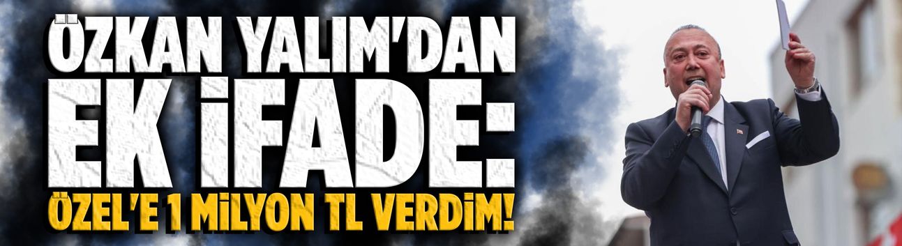 Özkan Yalım'dan ek ifade: Özgür Özel'e 1 milyon TL verdim!