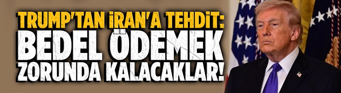 Trump'tan İran'a tehdit: Bedel ödemek zorunda kalacaklar!