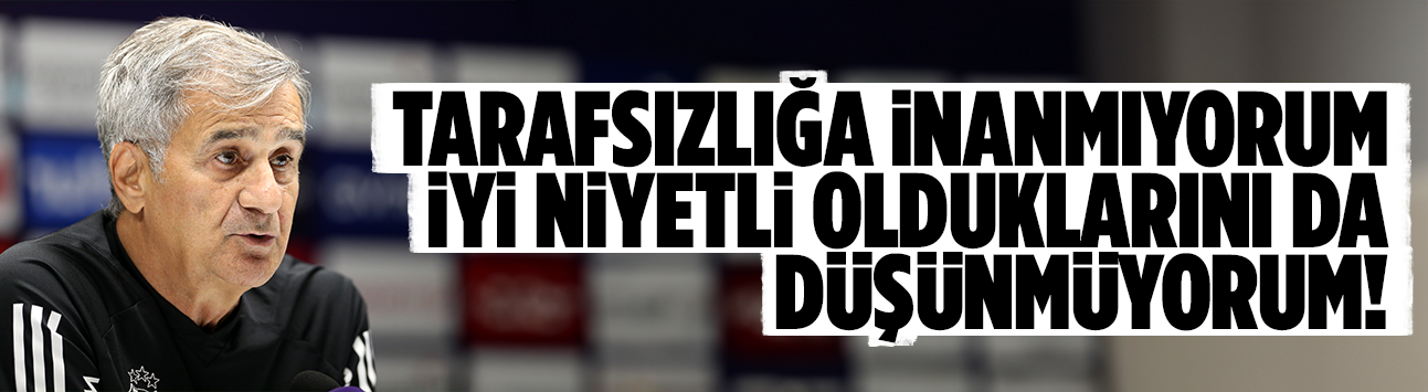 Tarafsızlığa inanmıyorum iyi niyetli olduklarını da düşünmüyorum!