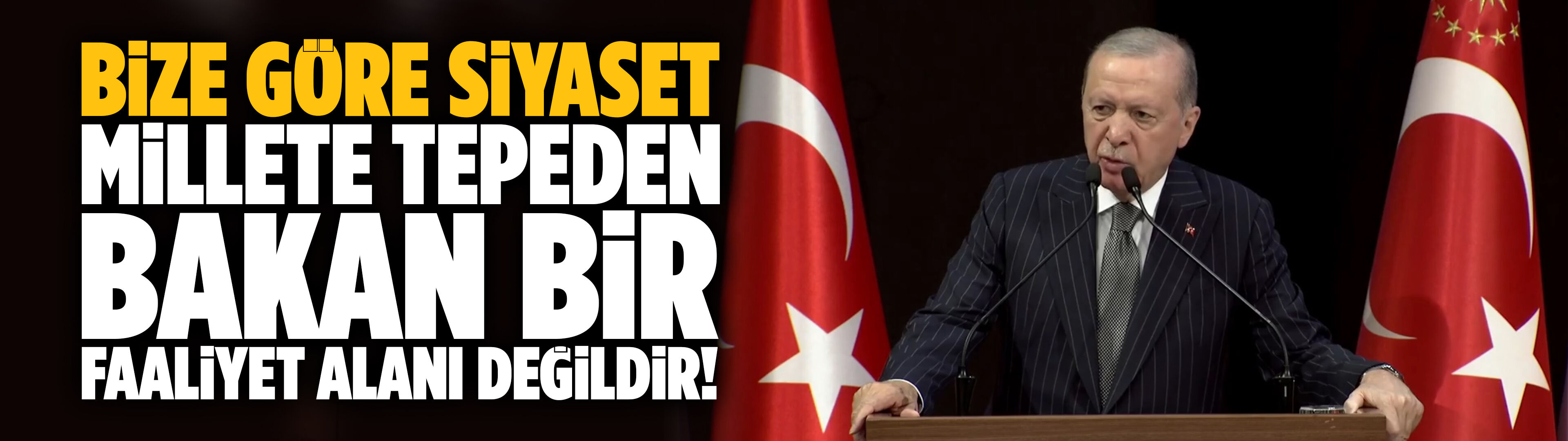 Erdoğan: Bize göre siyaset, millete tepeden bakan bir faaliyet alanı değildir!