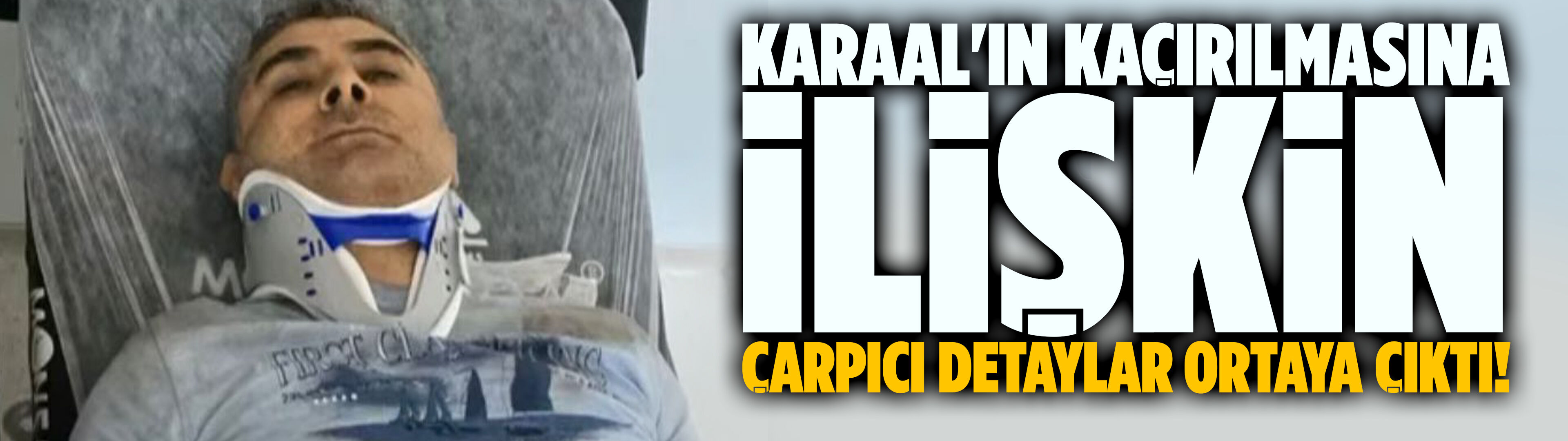 Karaal'ın kaçırılmasına ilişkin yeni detaylar ortaya çıktı!