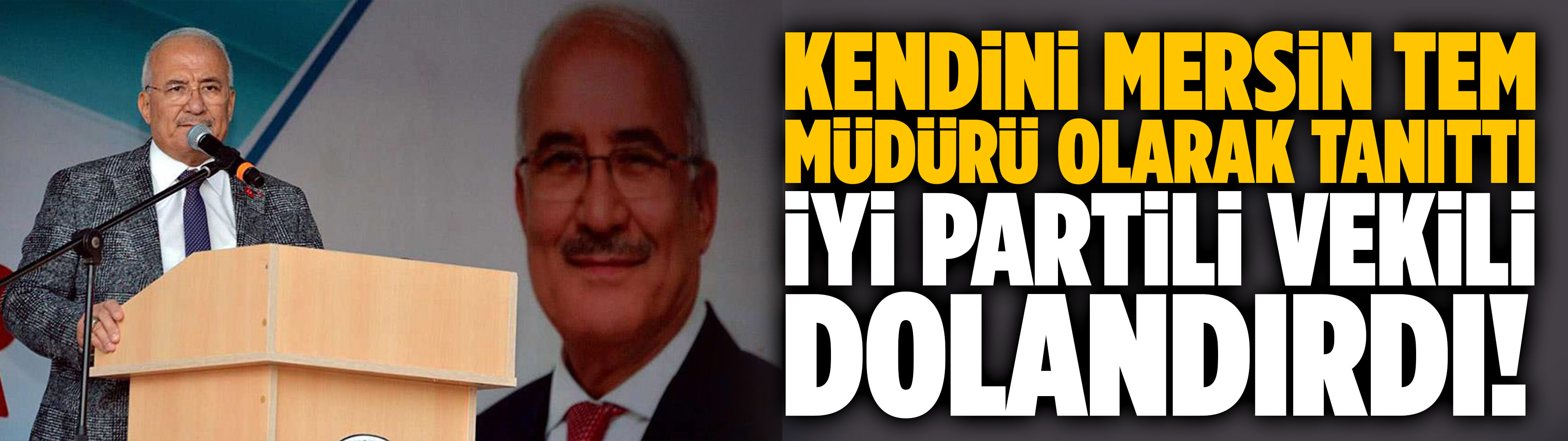 Kendini Mersin TEM müdürü olarak tanıttı, İYİ Partili vekili dolandırdı!