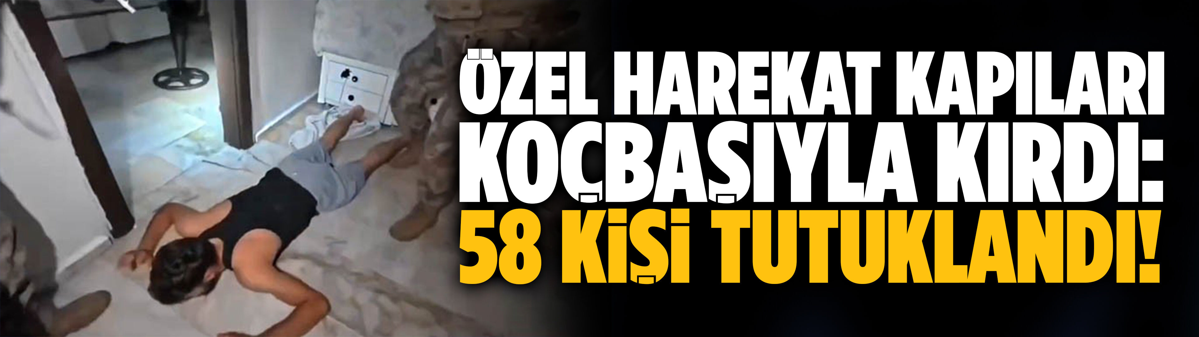 Özel harekat kapıları koçbaşıyla kırdı: 58 tutuklama!