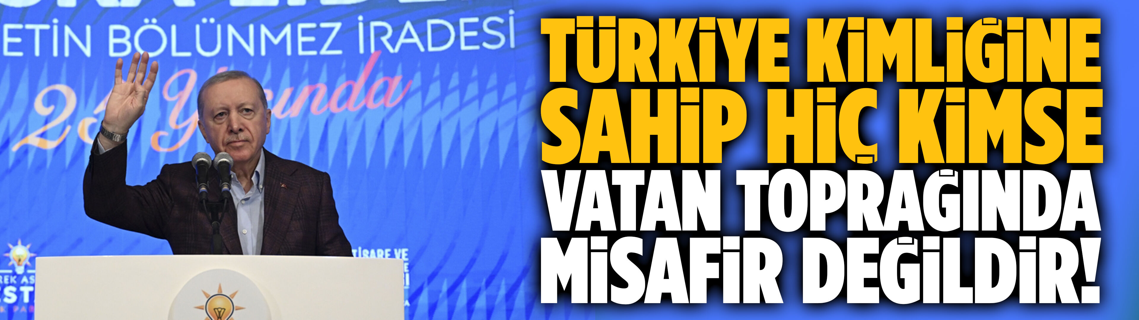 Erdoğan: Türkiye kimliğine sahip hiç kimse vatan toprağında misafir değildir!
