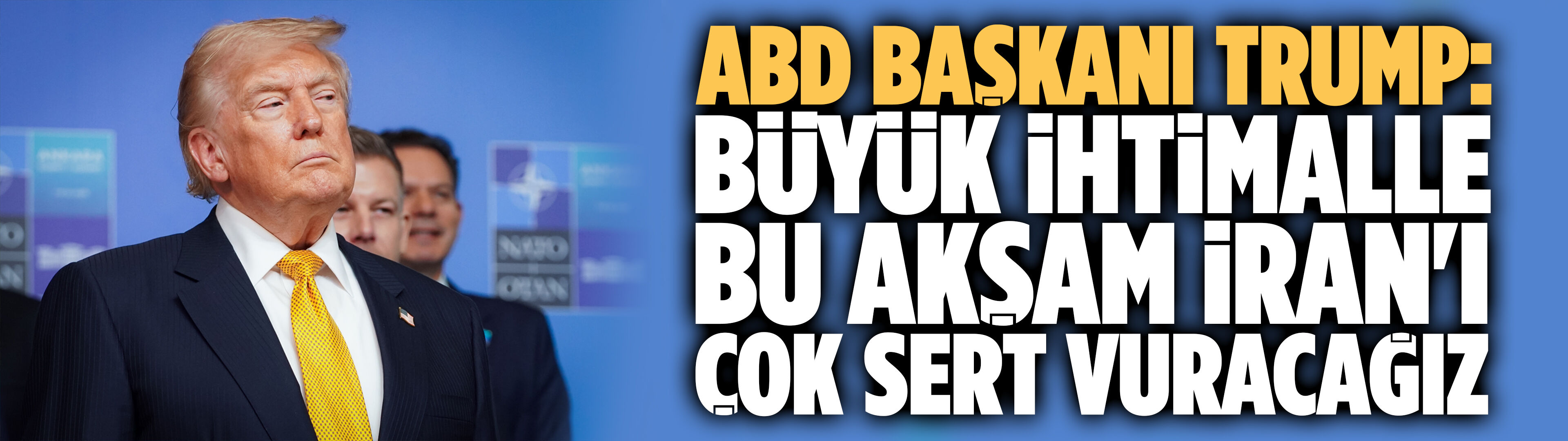ABD Başkanı Trump: Büyük ihtimalle bu akşam İran'ı çok sert şekilde vuracağız