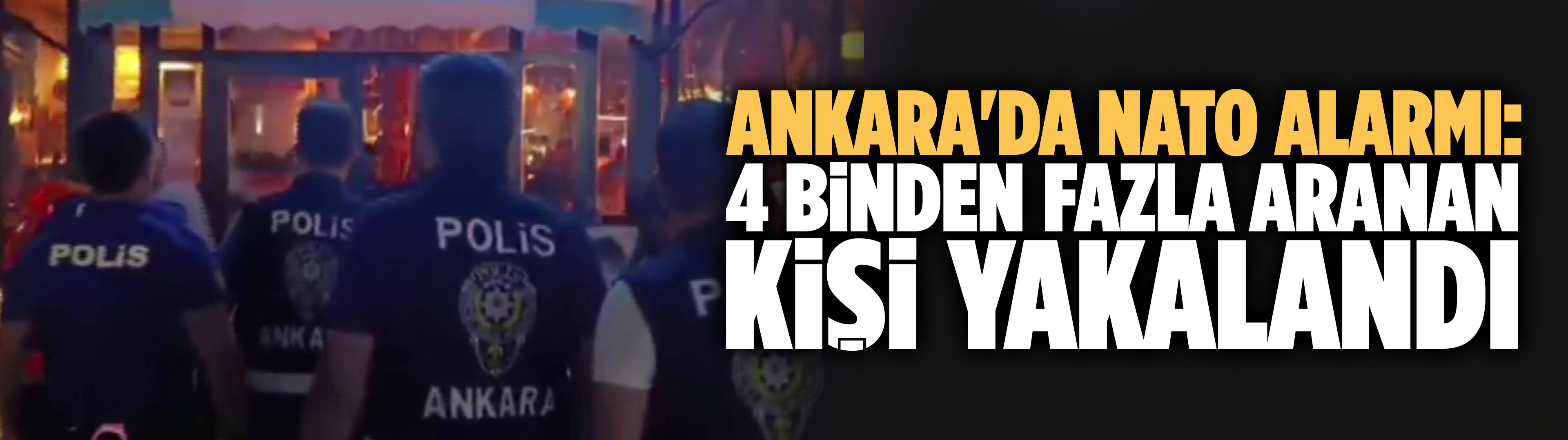 Ankara'da NATO alarmı: 4 binden fazla aranan kişi yakalandı