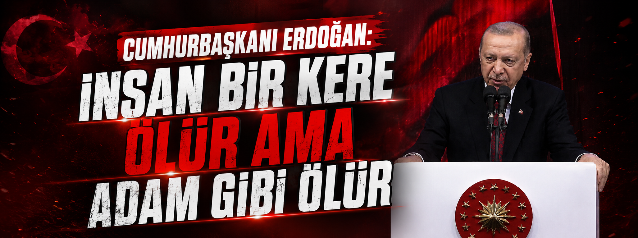 Cumhurbaşkanı Erdoğan: İnsan bir kere ölür ama adam gibi ölür