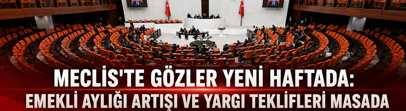 Meclis'te gözler yeni haftada: Emekli aylığı artışı ve yargı teklifleri masada
