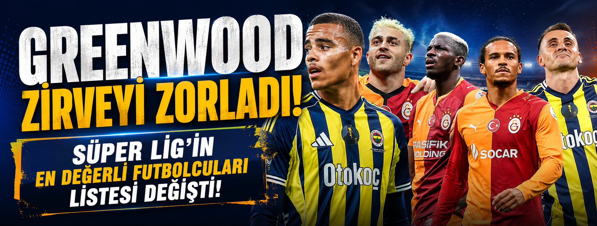 Greenwood zirveyi zorladı! Süper Lig'in en değerli futbolcuları listesi değişti