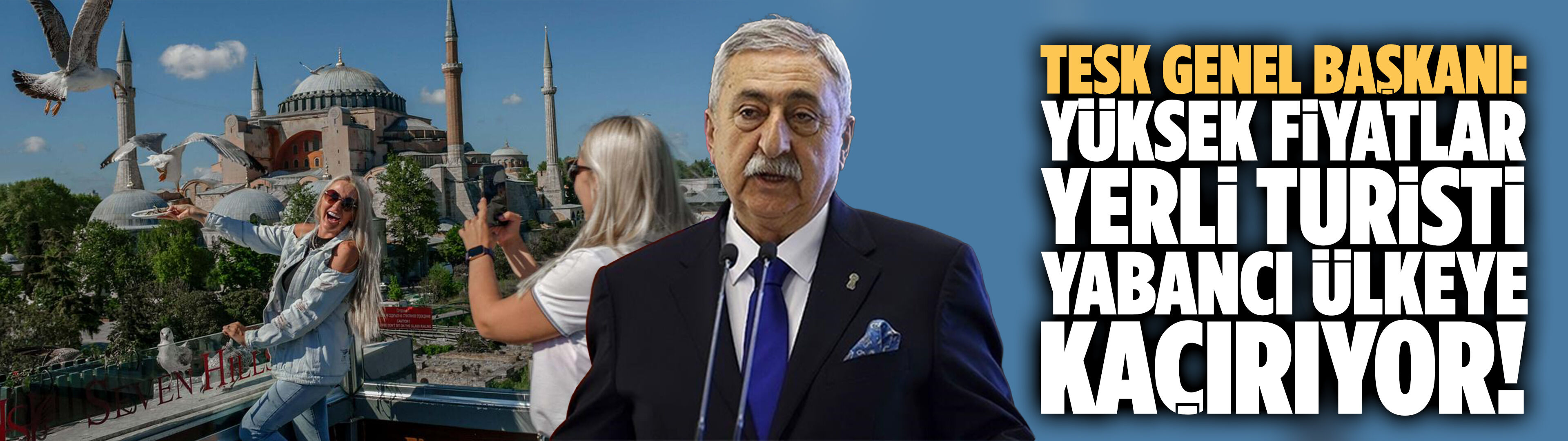 TESK Genel Başkanı: Yüksek fiyatlar yerli turisti yabancı ülkeye kaçırıyor!
