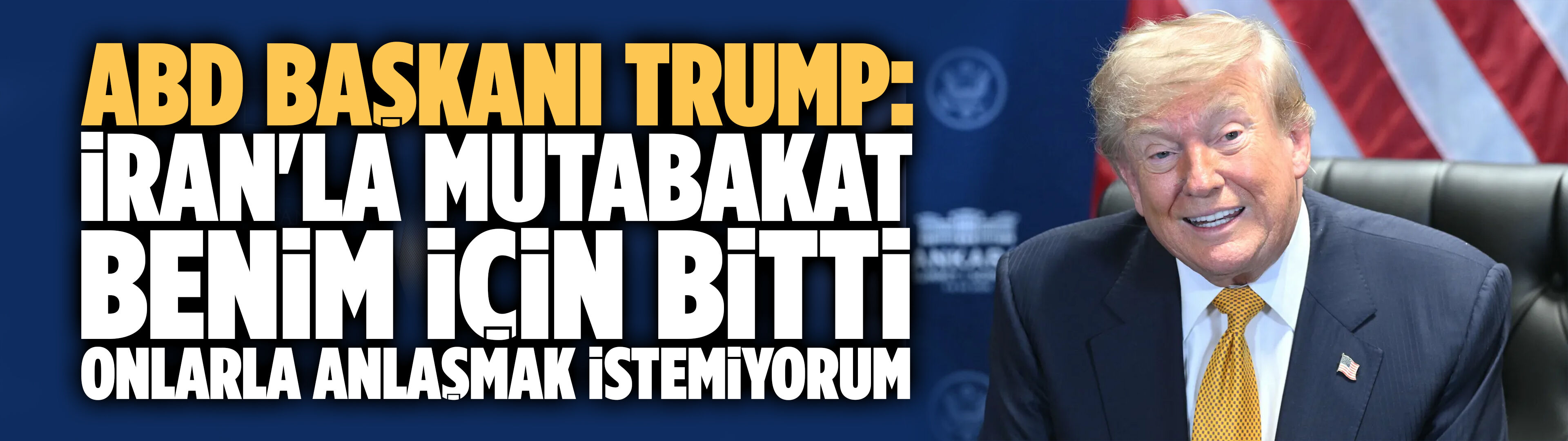 Trump: İran'la mutabakat benim için bitti, onlarla anlaşmak istemiyorum