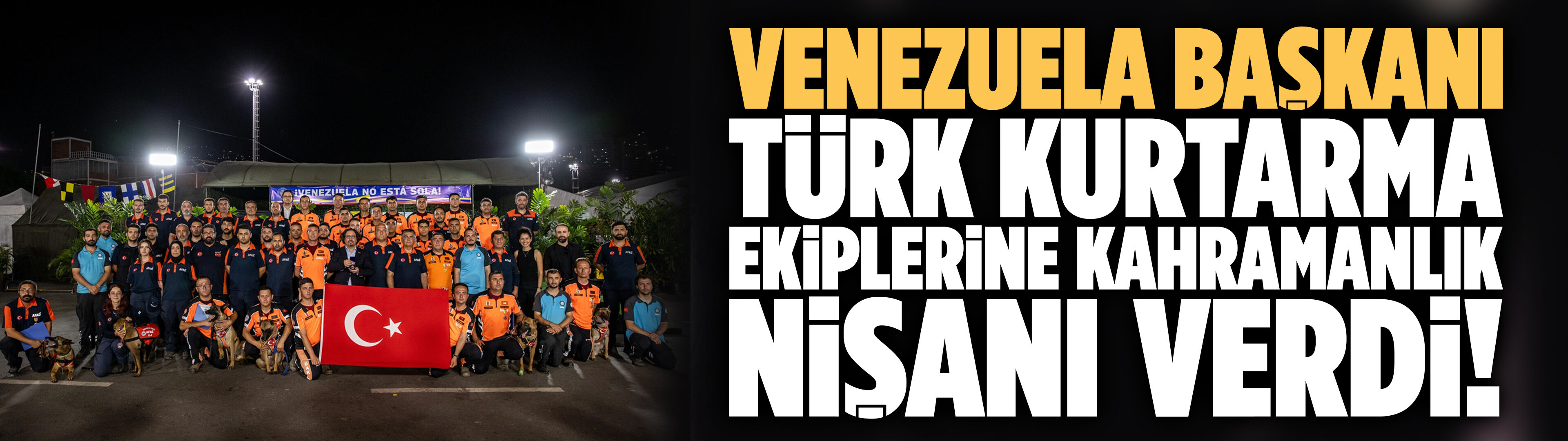 Venezuela Başkanı, Türk kurtarma ekiplerine kahramanlık nişanı verdi!