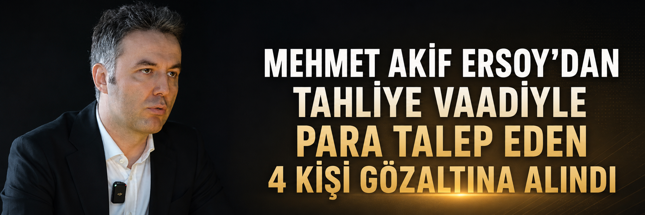 Mehmet Akif Ersoy'dan tahliye vaadiyle para talep eden 4 kişi gözaltına alındı