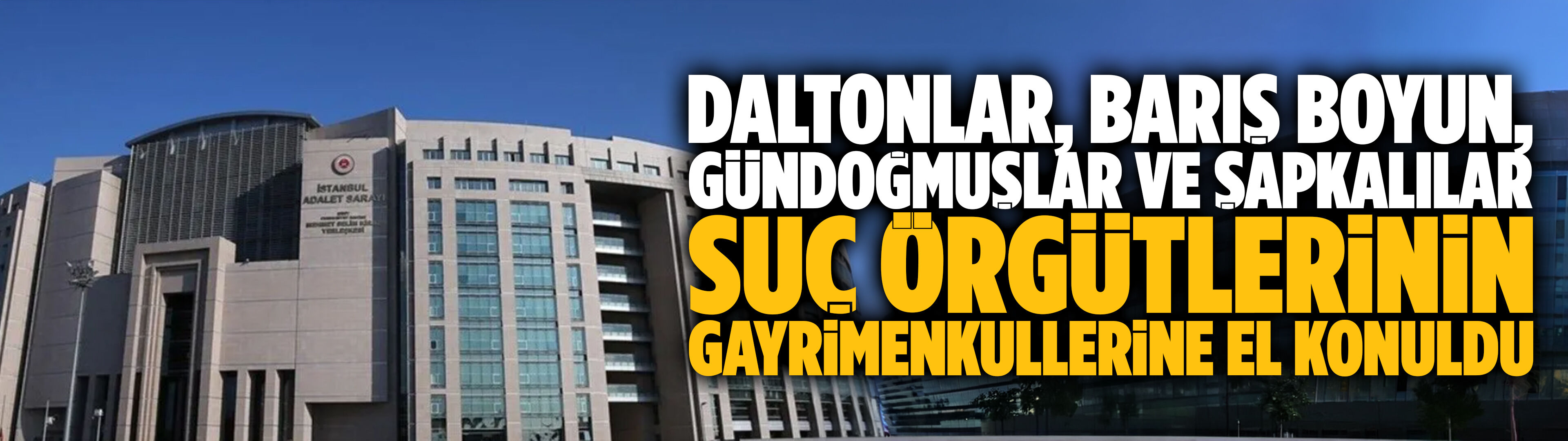 Daltonlar, Barış Boyun, Gündoğmuşlar ve Şapkalılar suç örgütlerinin gayrimenkullerine el konuldu