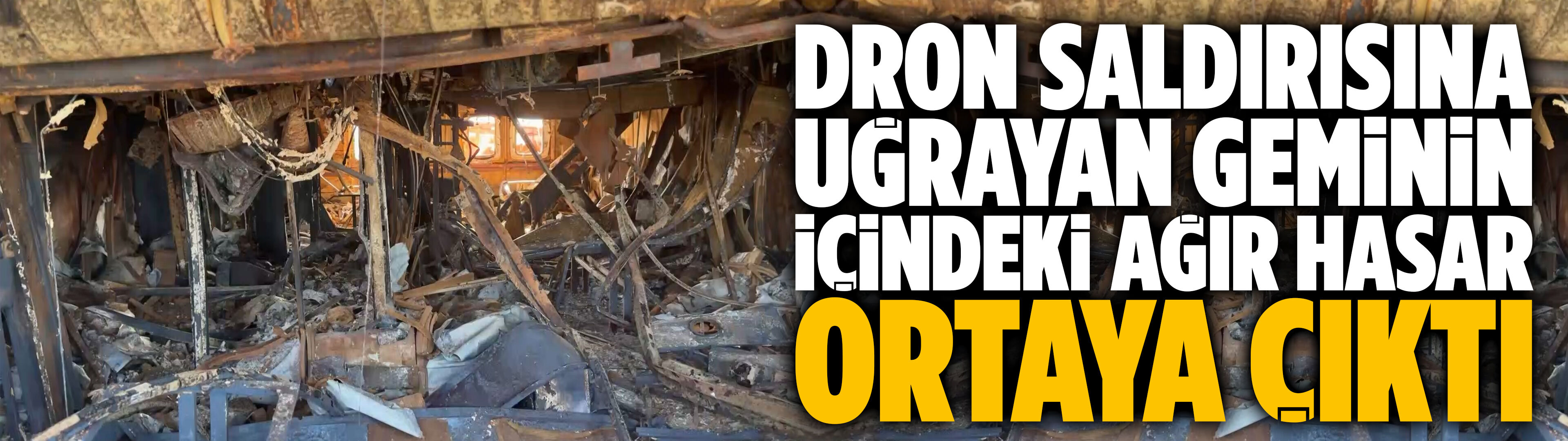 Dron saldırısına uğrayan geminin içindeki ağır hasar ortaya çıktı