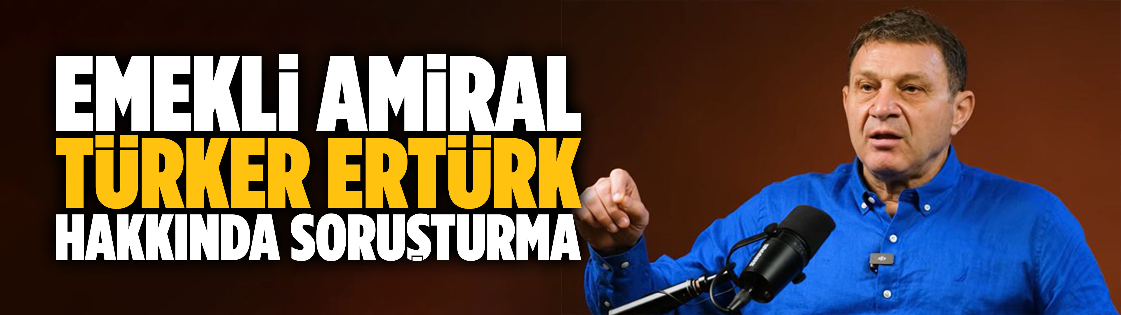 Emekli Amiral Türker Ertürk hakkında soruşturma