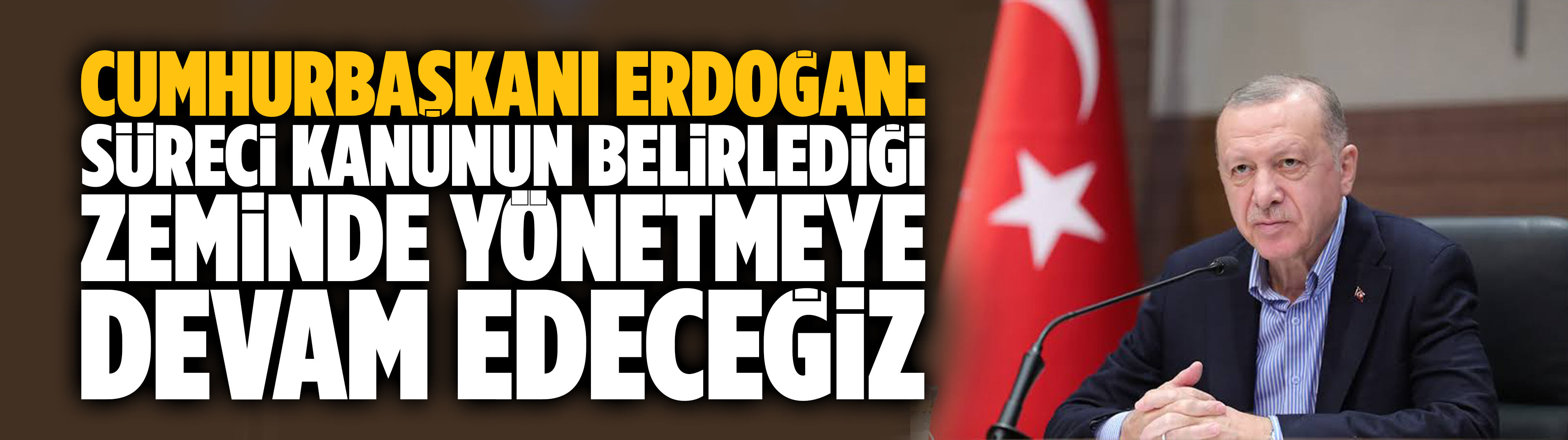 Erdoğan: Süreci kanunun belirlediği zeminde yönetmeye devam edeceğiz
