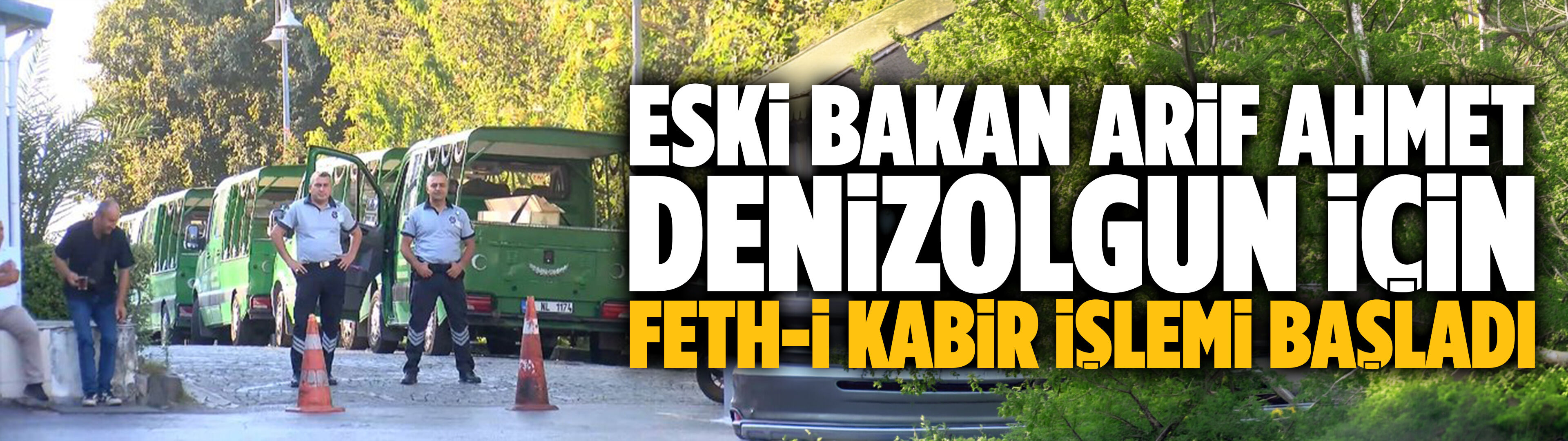 Eski Bakan Arif Ahmet Denizolgun için feth-i kabir işlemi başladı
