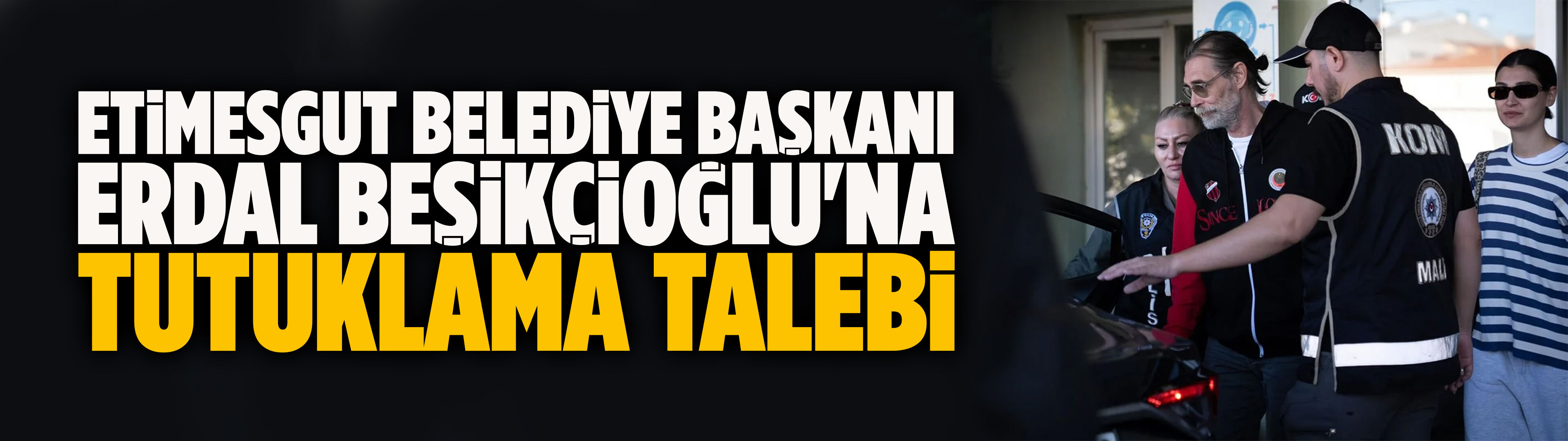 Etimesgut Belediye Başkanı Erdal Beşikçioğlu'na tutuklama talebi