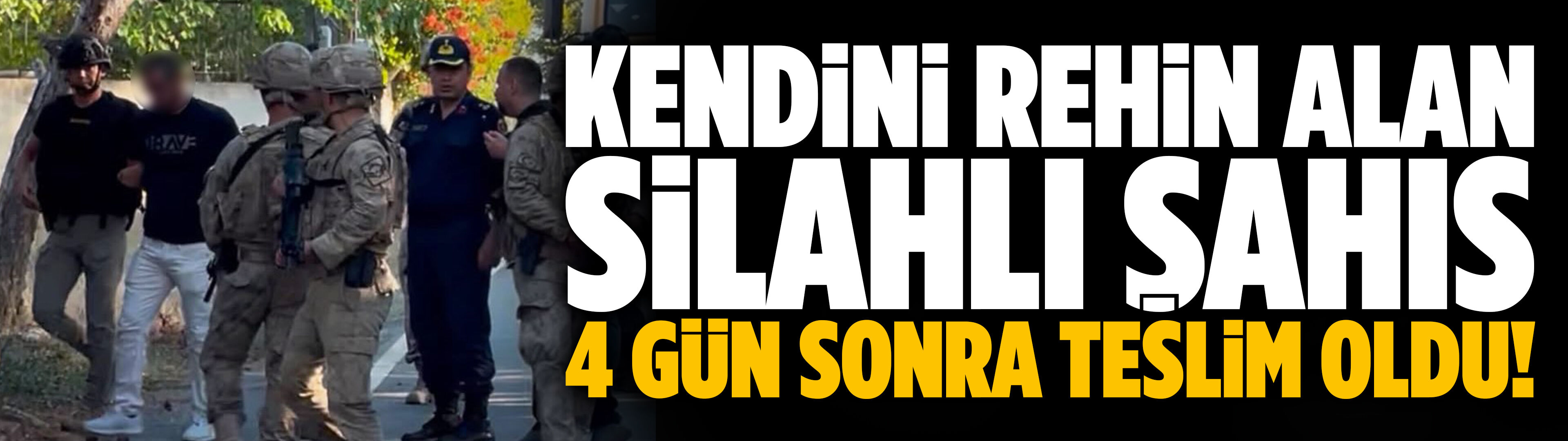 Kendini rehin alan silahlı şahıs 4 gün sonra teslim oldu!