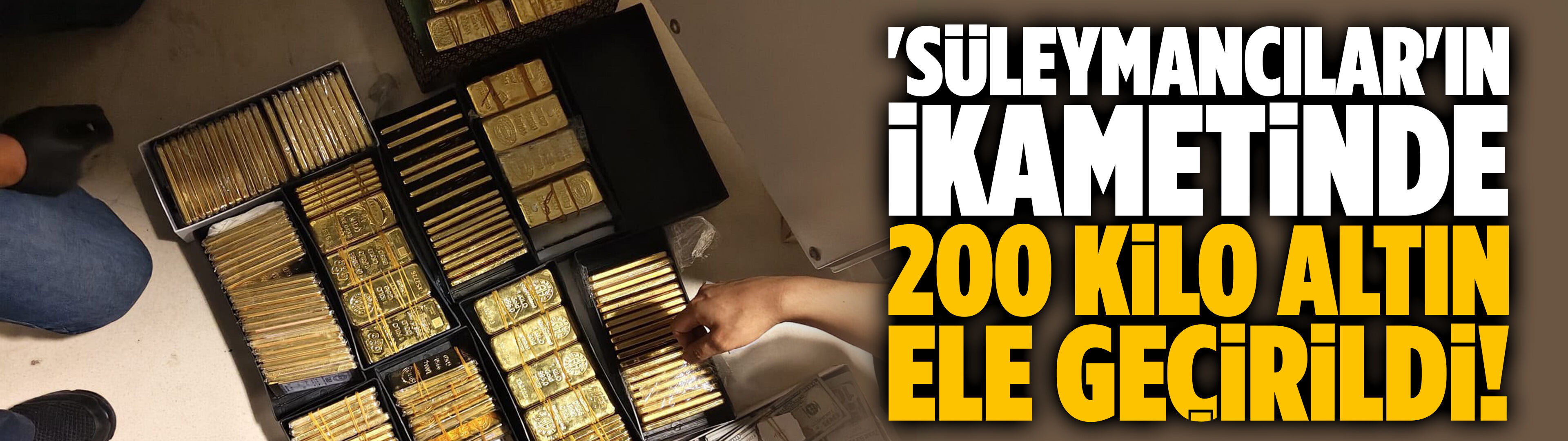'Süleymancılar'ın ikametinde 200 kilo altın ele geçirildi!
