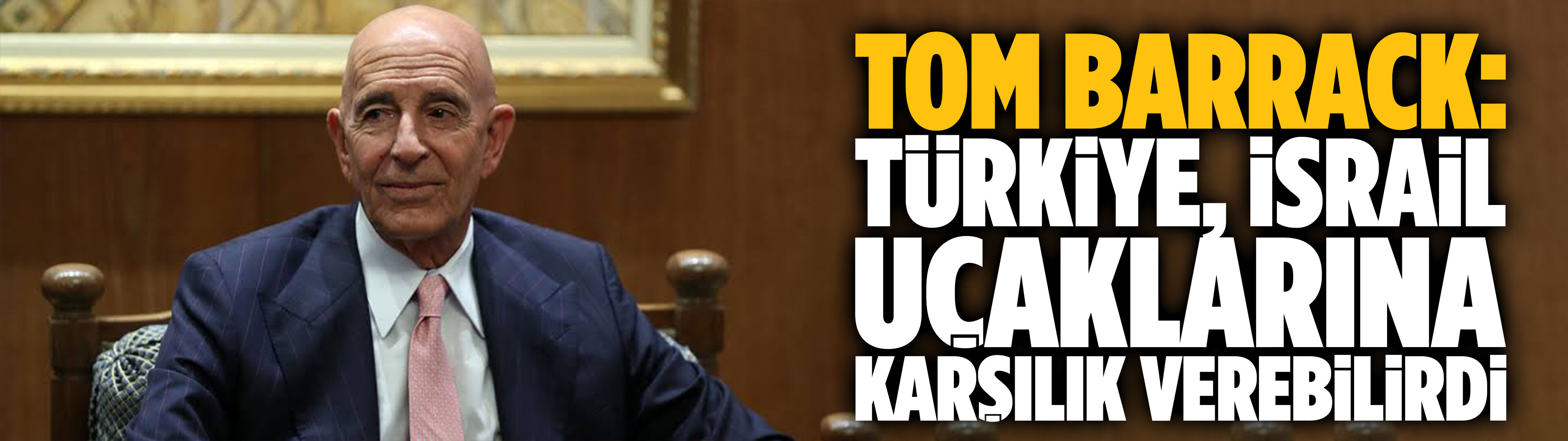 Tom Barrack: Türkiye, İsrail uçaklarına karşılık verebilirdi
