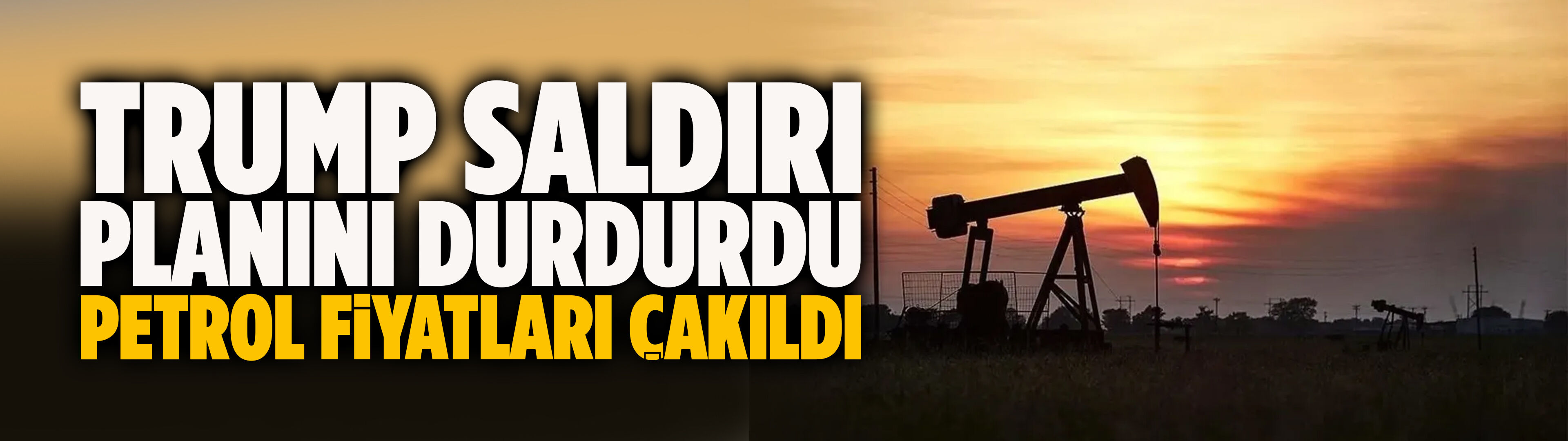 Trump saldırı planını durdurdu, petrol fiyatları çakıldı