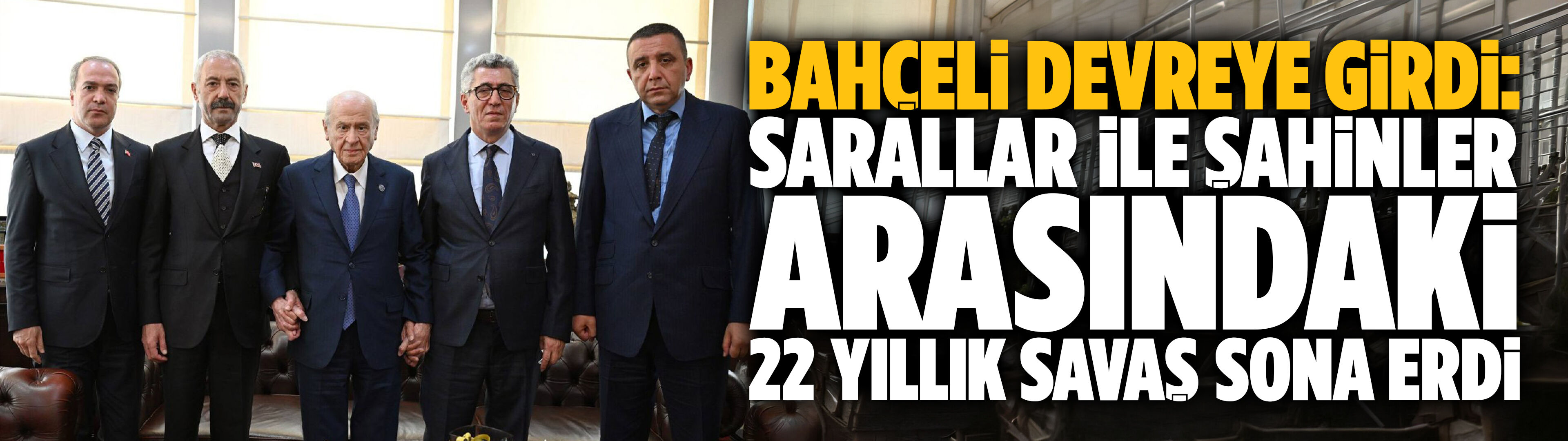 Bahçeli devreye girdi: Sarallar ile Şahinler arasındaki 22 yıllık savaş sona erdi