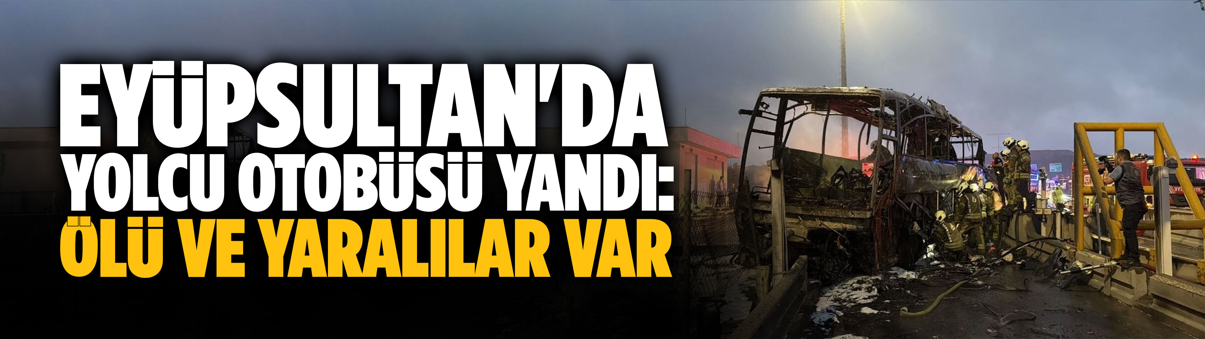 Eyüpsultan'da yolcu otobüsü yandı: Ölü ve yaralılar var